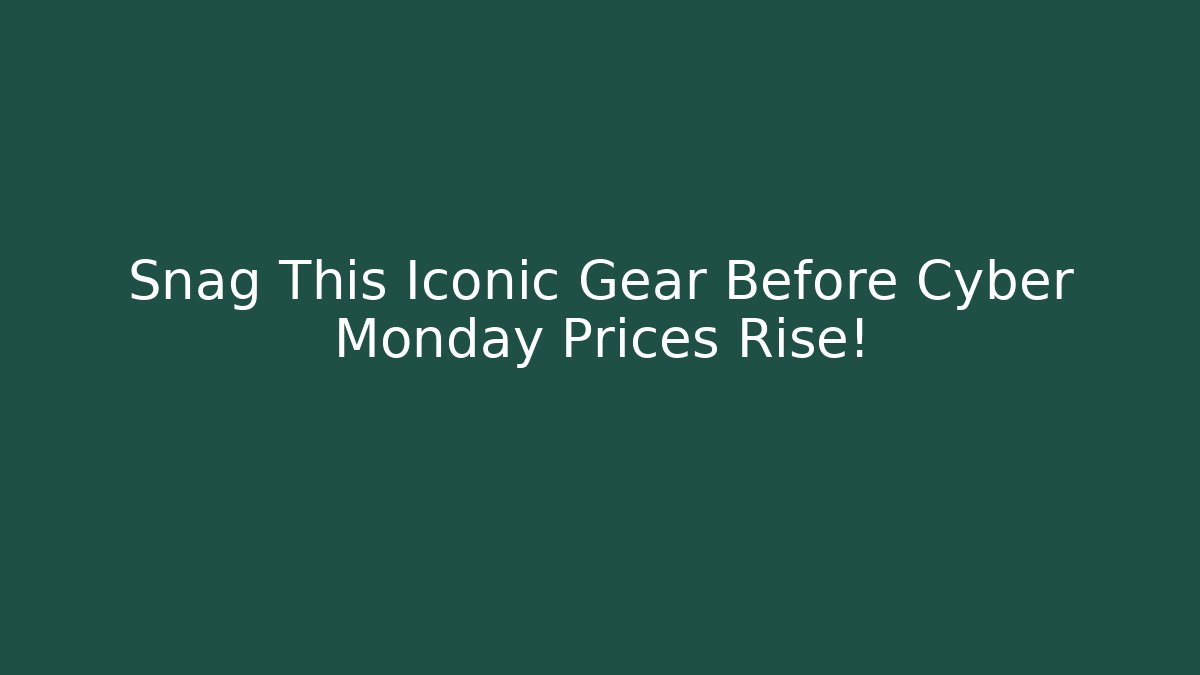 Snag This Iconic Gear Before Cyber Monday Prices Rise!