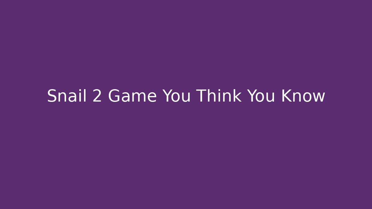 Snail 2 Game You Think You Know