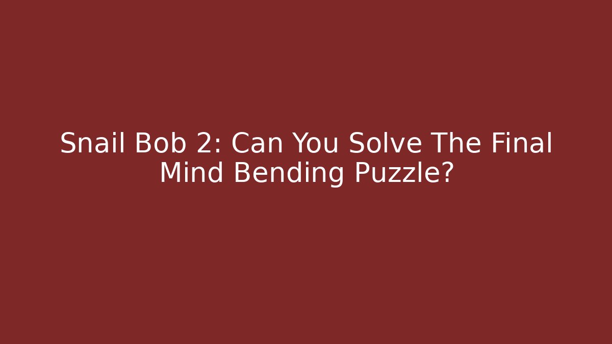 Snail Bob 2: Can You Solve The Final Mind Bending Puzzle? - Critter Realm