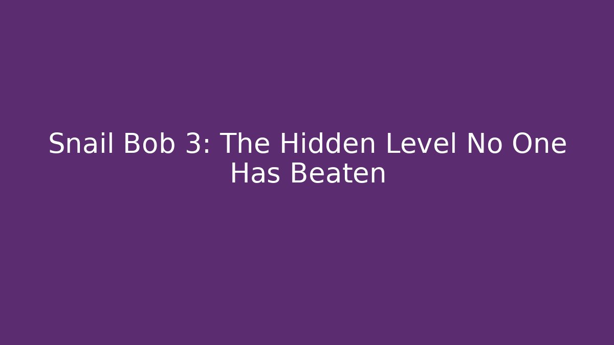 Snail Bob 3: The Hidden Level No One Has Beaten