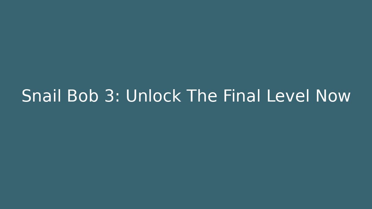 Snail Bob 3: Unlock The Final Level Now
