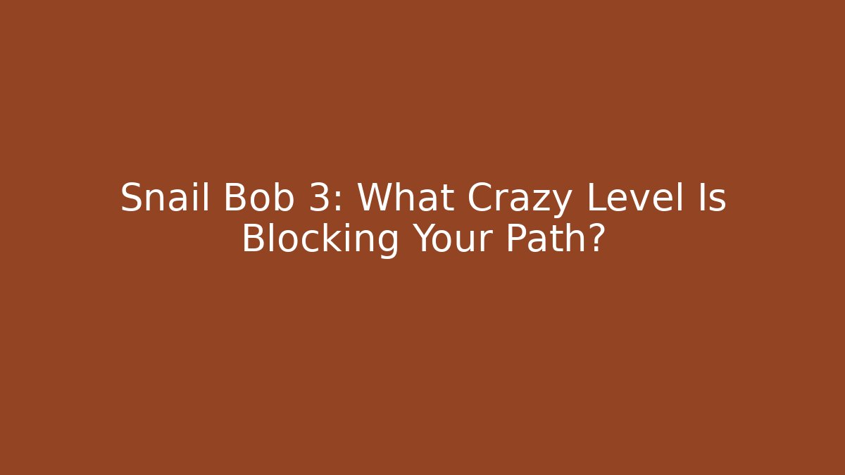 Snail Bob 3: What Crazy Level Is Blocking Your Path?