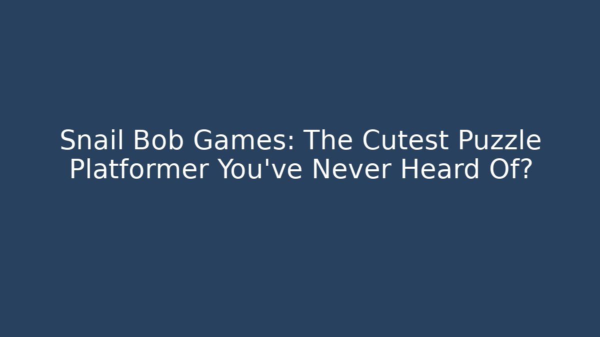 Snail Bob Games: The Cutest Puzzle Platformer You’ve Never Heard Of?