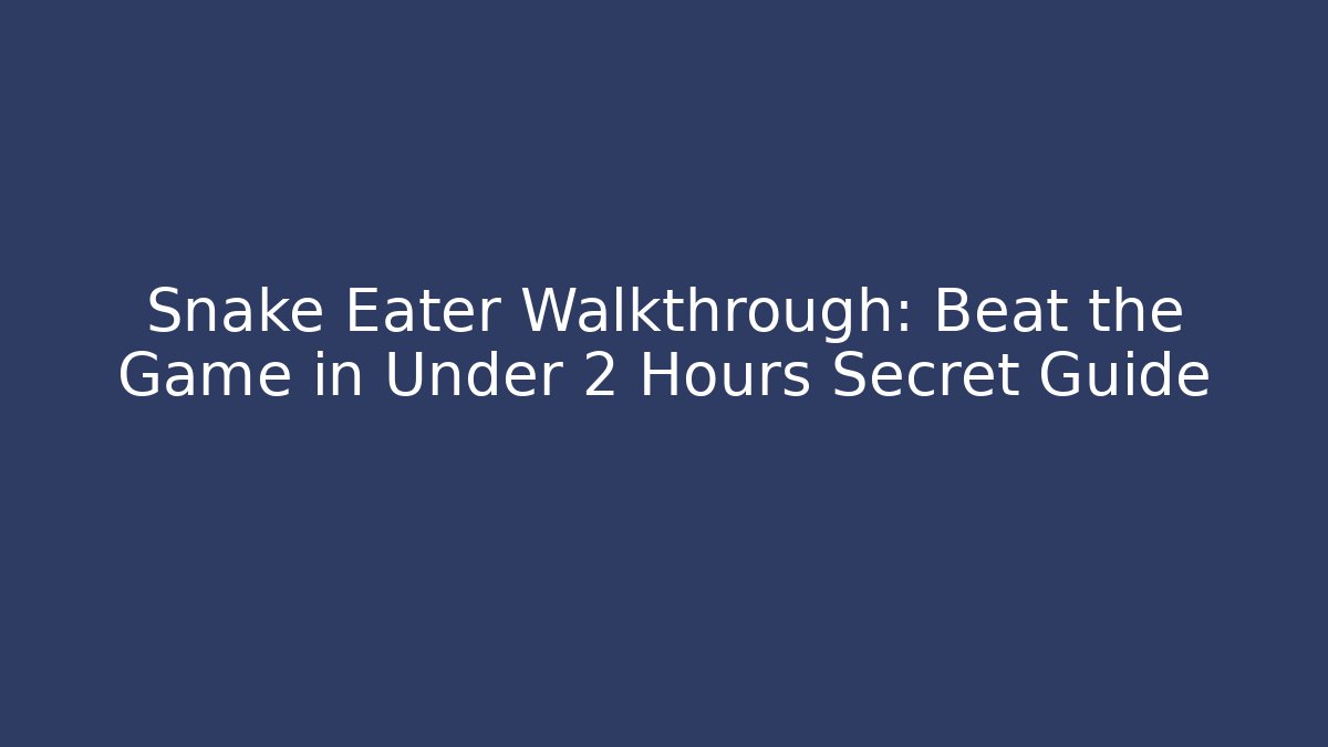Snake Eater Walkthrough: Beat the Game in Under 2 Hours Secret Guide