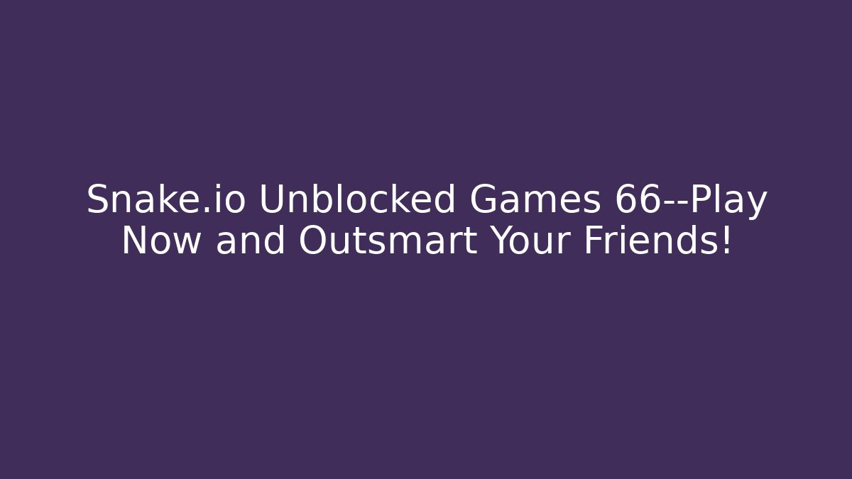 Snake.io Unblocked Games 66—Play Now and Outsmart Your Friends!