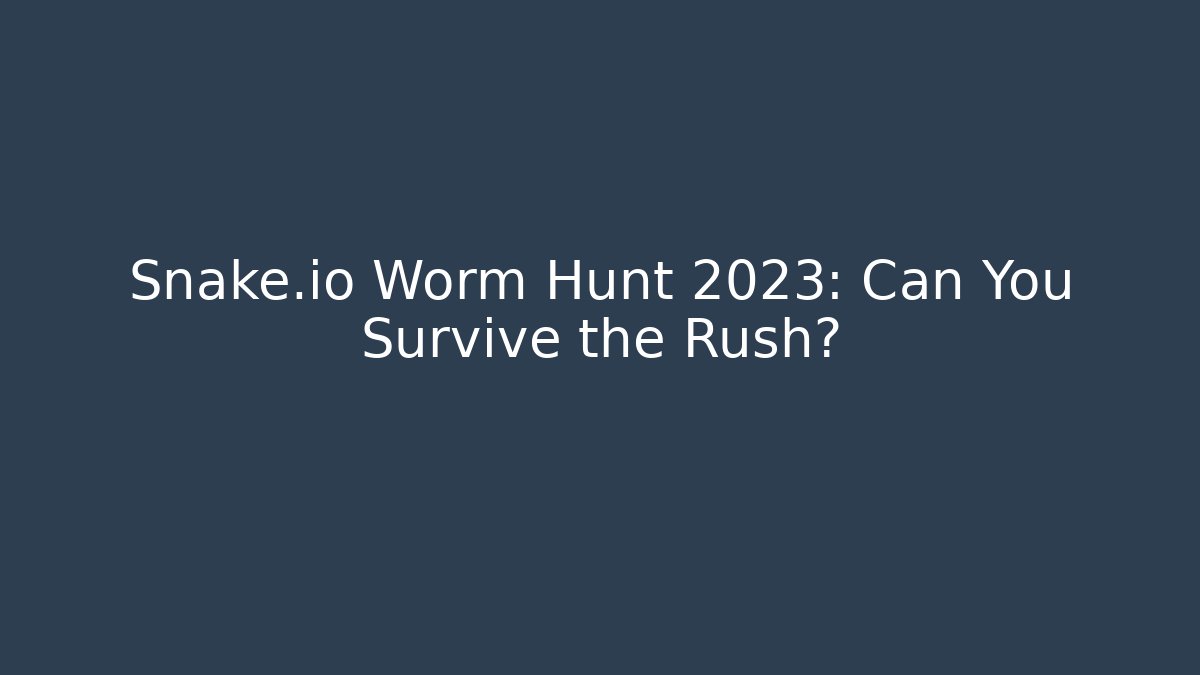 Snake.io Worm Hunt 2023: Can You Survive the Rush?