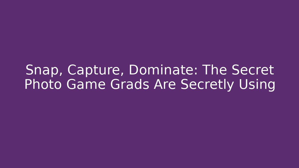 Snap, Capture, Dominate: The Secret Photo Game Grads Are Secretly Using
