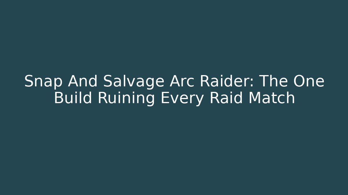 Snap And Salvage Arc Raider: The One Build Ruining Every Raid Match