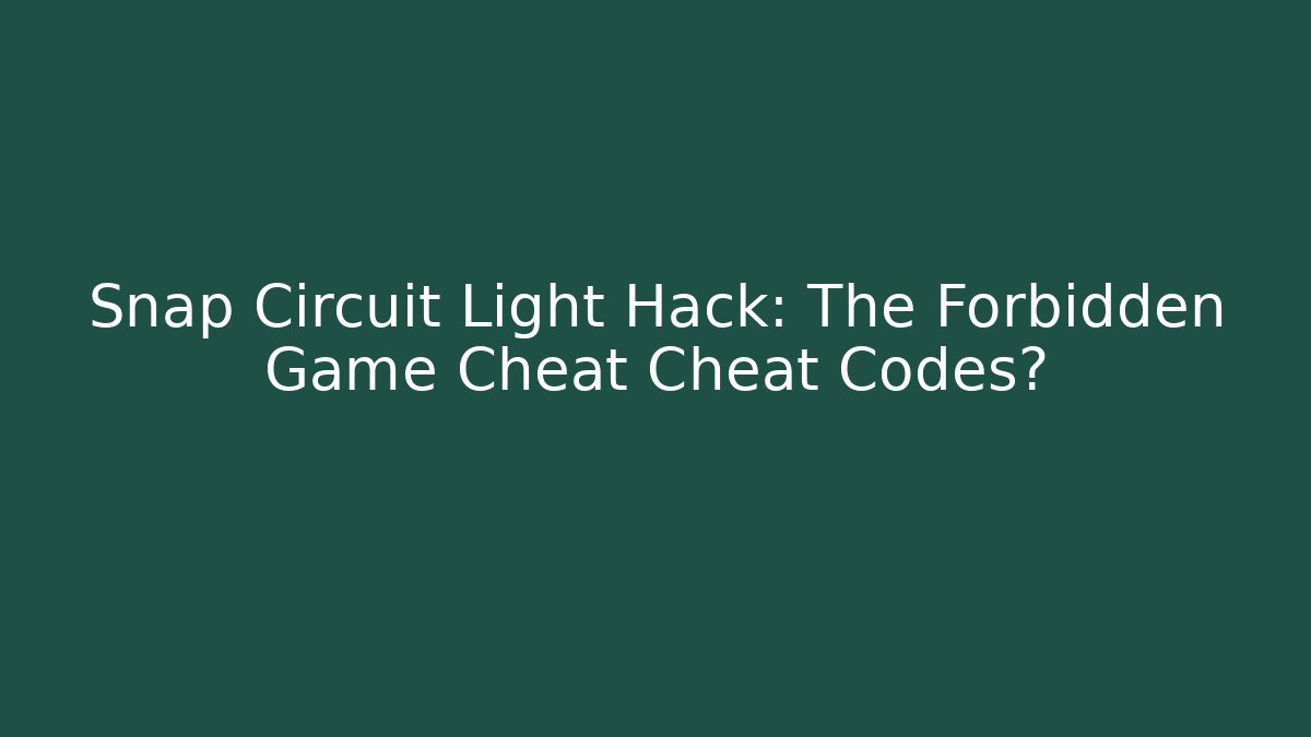 Snap Circuit Light Hack: The Forbidden Game Cheat Cheat Codes?