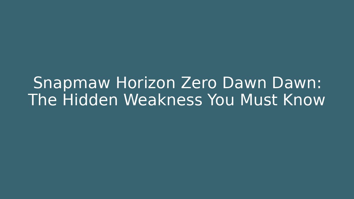 Snapmaw Horizon Zero Dawn Dawn: The Hidden Weakness You Must Know
