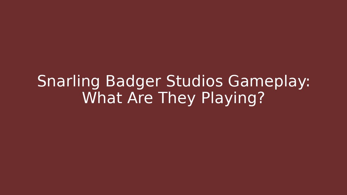 Snarling Badger Studios Gameplay: What Are They Playing?