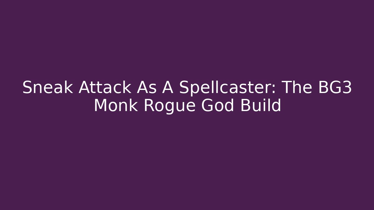 Sneak Attack As A Spellcaster: The BG3 Monk Rogue God Build
