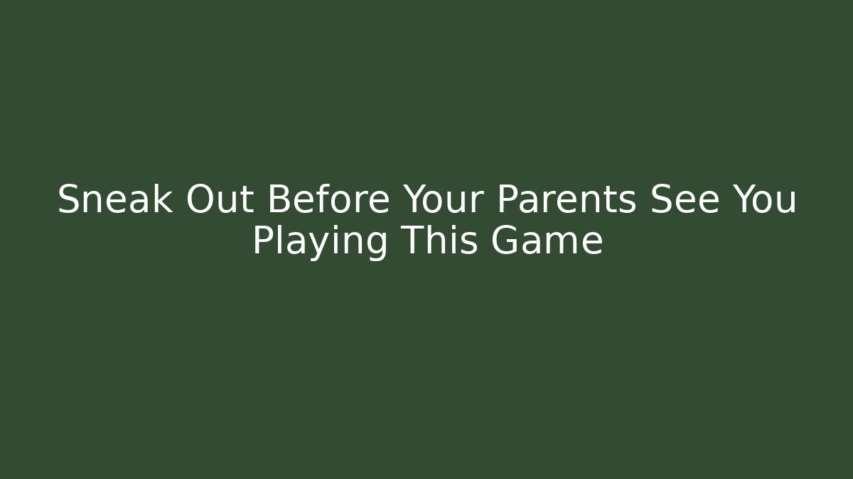 Sneak Out Before Your Parents See You Playing This Game