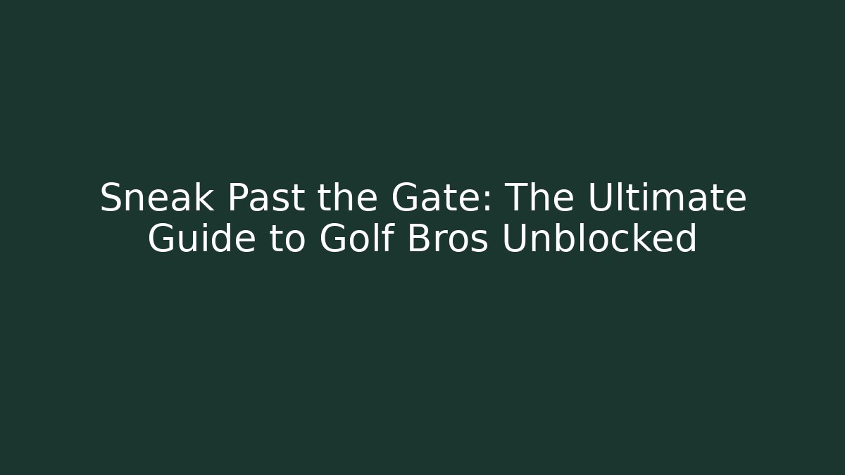 Sneak Past the Gate: The Ultimate Guide to Golf Bros Unblocked