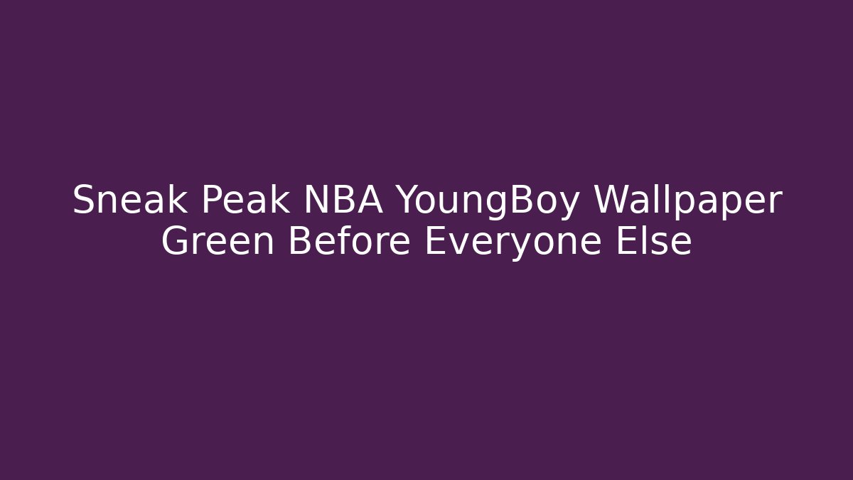 Sneak Peak NBA YoungBoy Wallpaper Green Before Everyone Else