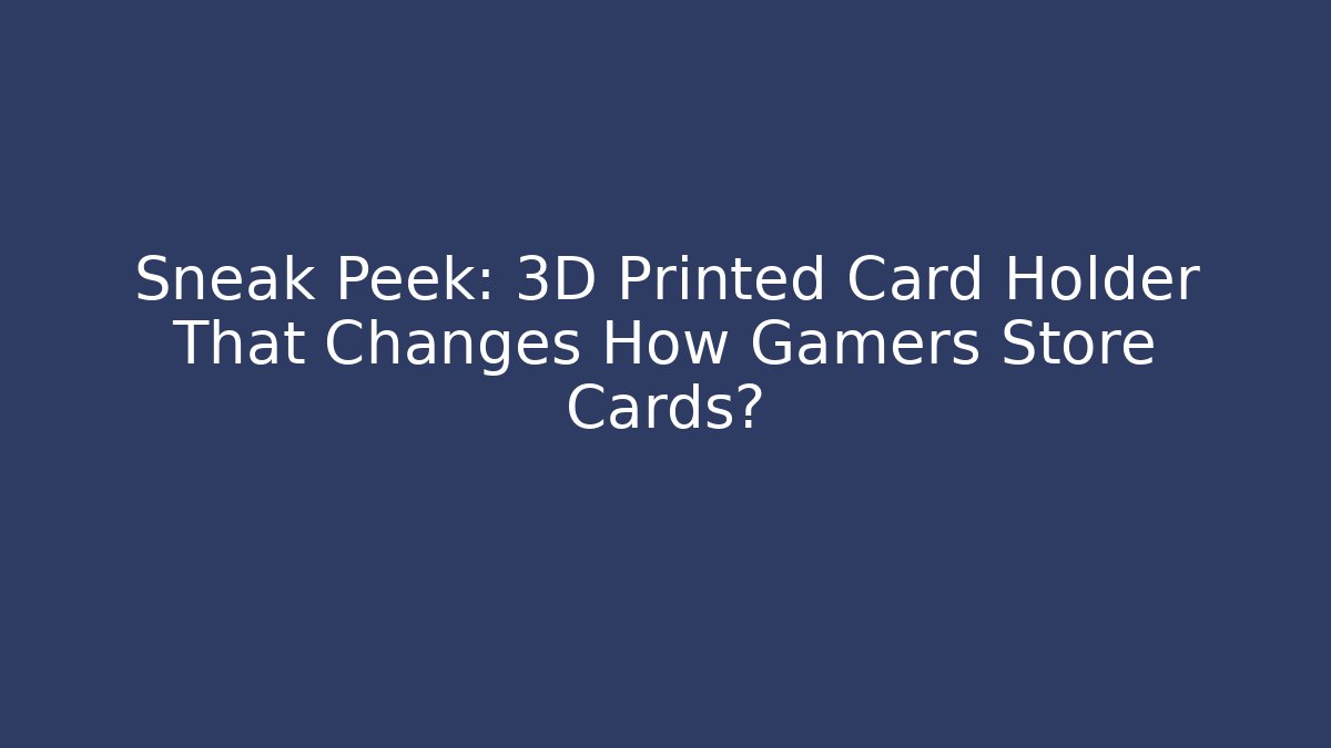 Sneak Peek: 3D Printed Card Holder That Changes How Gamers Store Cards?