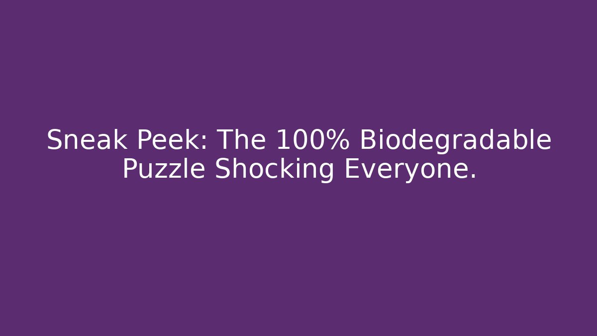 Sneak Peek: The 100% Biodegradable Puzzle Shocking Everyone.