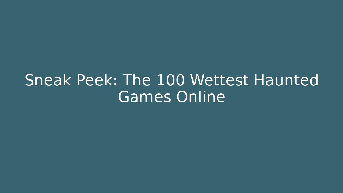Sneak Peek: The 100 Wettest Haunted Games Online