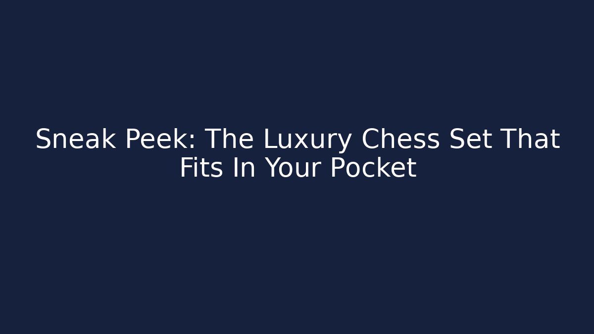 Sneak Peek: The Luxury Chess Set That Fits In Your Pocket