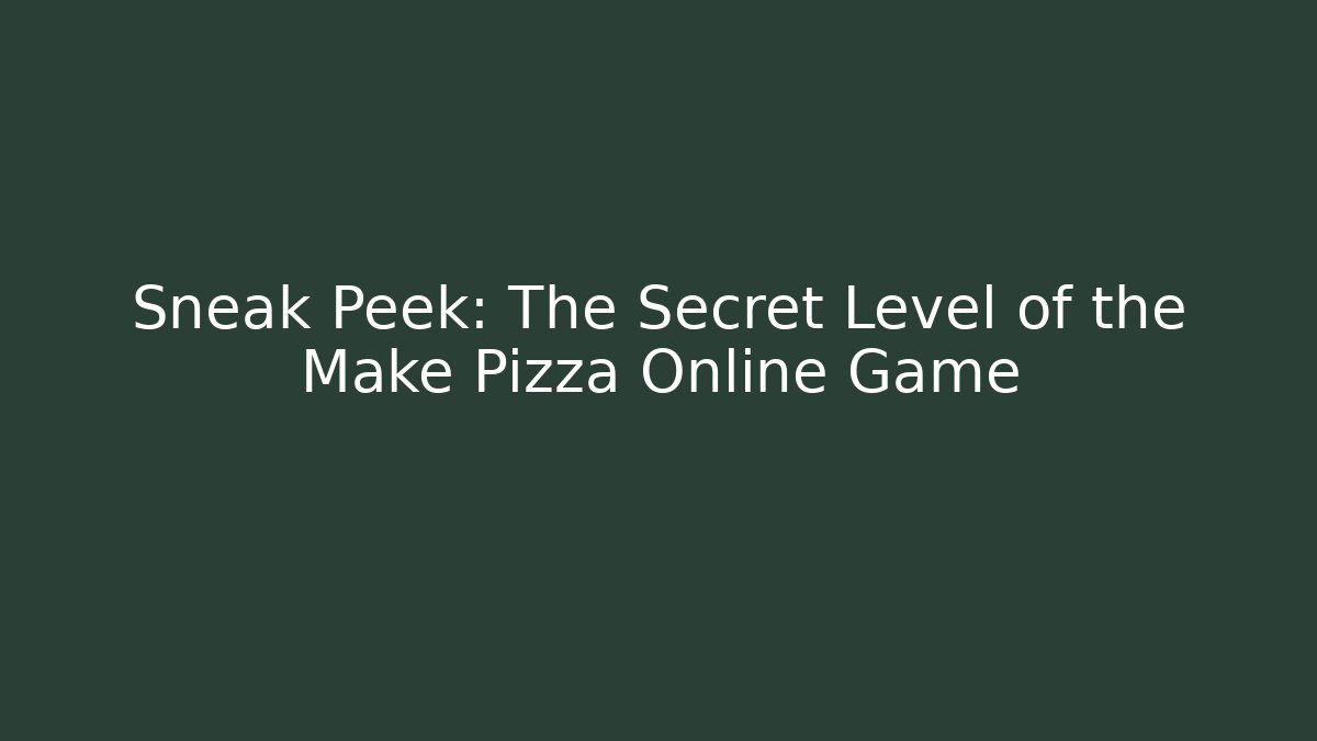 Sneak Peek: The Secret Level of the Make Pizza Online Game