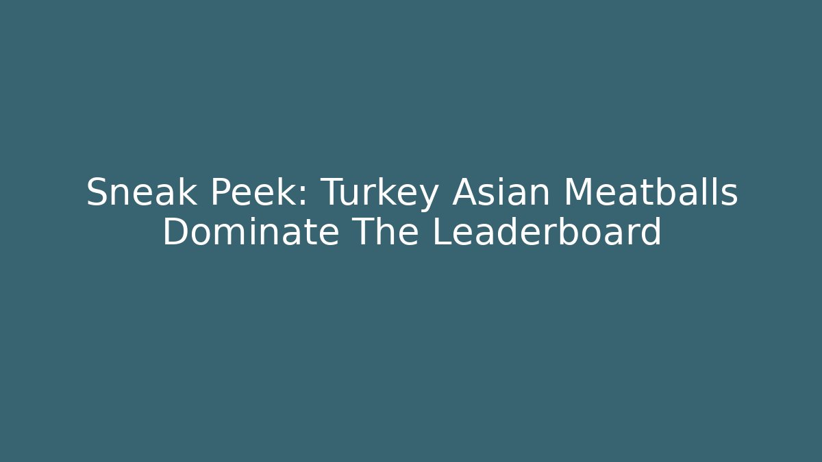 Sneak Peek: Turkey Asian Meatballs Dominate The Leaderboard