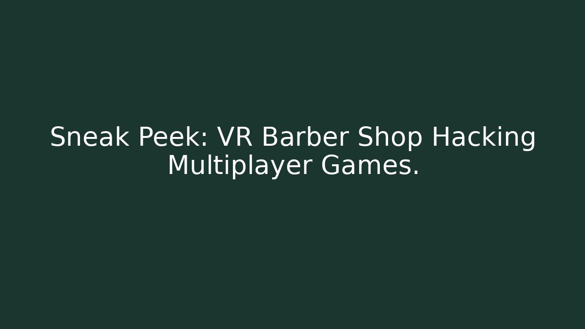 Sneak Peek: VR Barber Shop Hacking Multiplayer Games. - Critter Realm