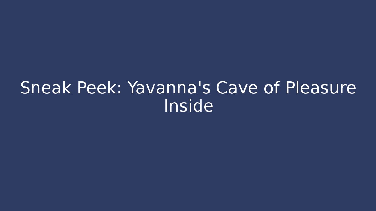 Sneak Peek: Yavanna's Cave of Pleasure Inside