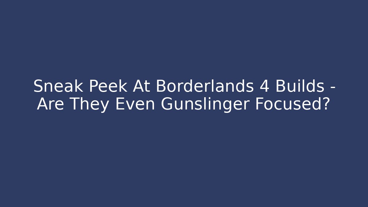 Sneak Peek At Borderlands 4 Builds – Are They Even Gunslinger Focused?