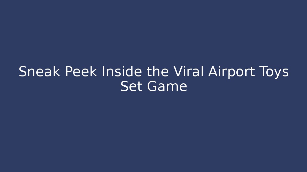 Sneak Peek Inside the Viral Airport Toys Set Game