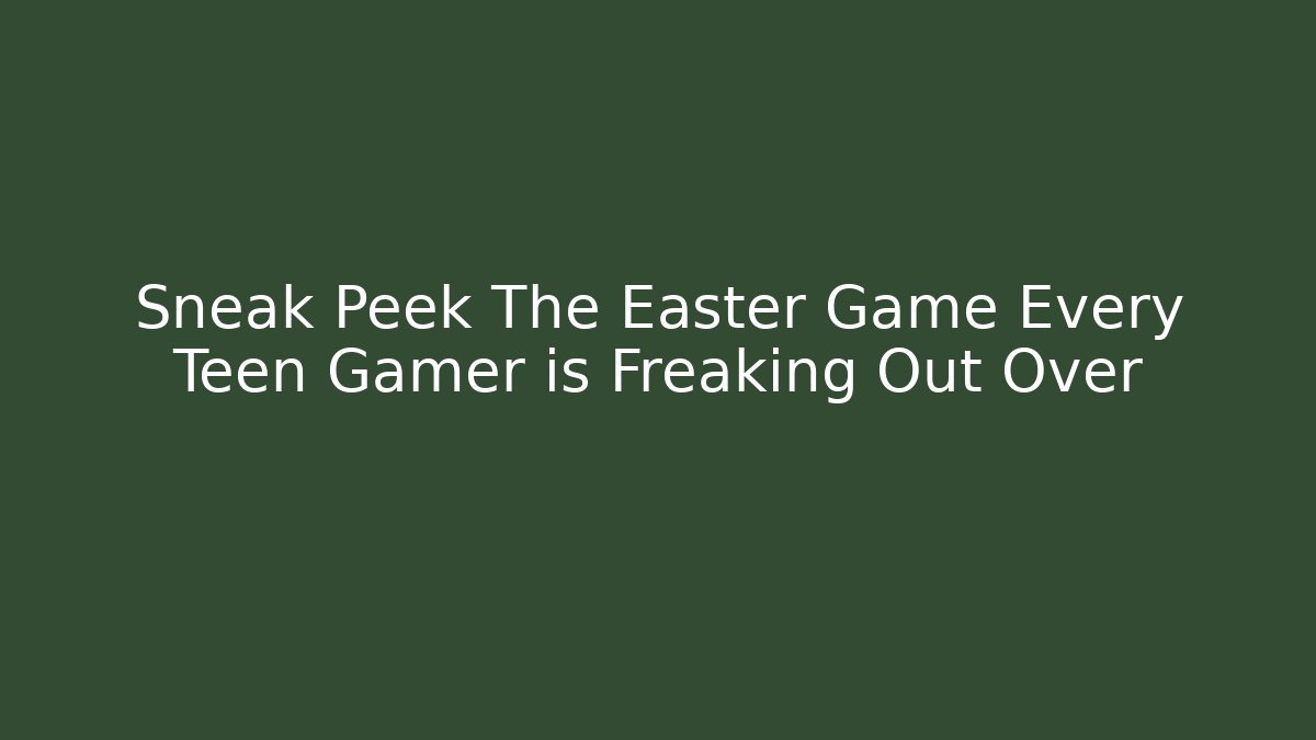 Sneak Peek The Easter Game Every Teen Gamer is Freaking Out Over