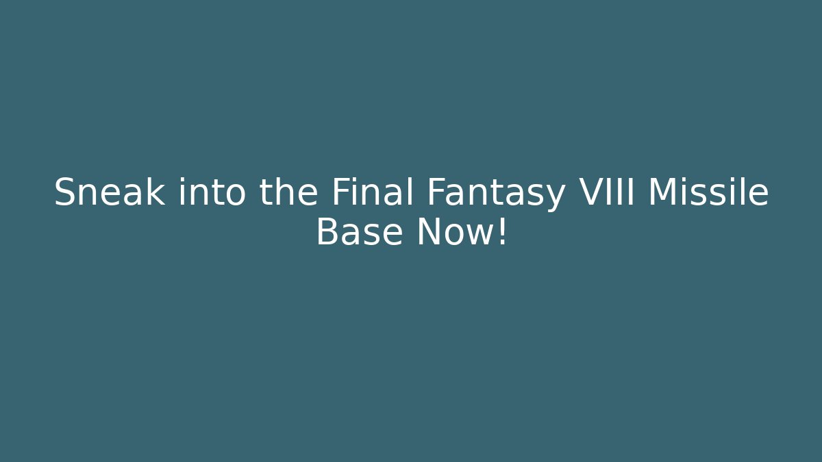 Sneak into the Final Fantasy VIII Missile Base Now!