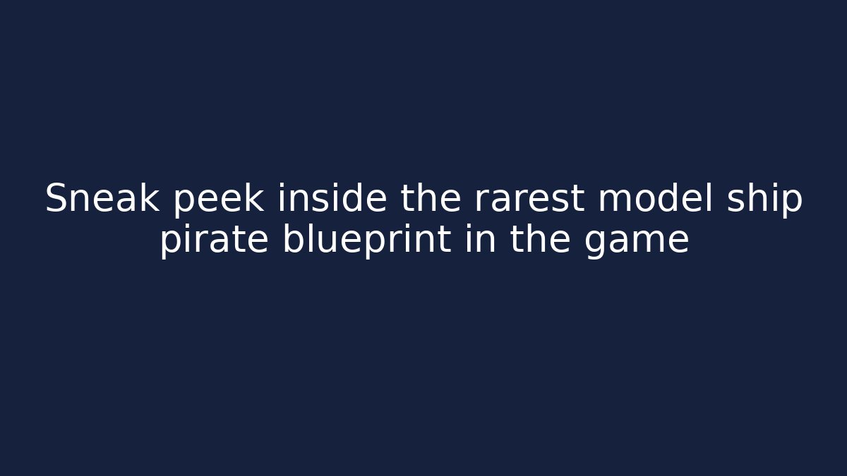 Sneak peek inside the rarest model ship pirate blueprint in the game