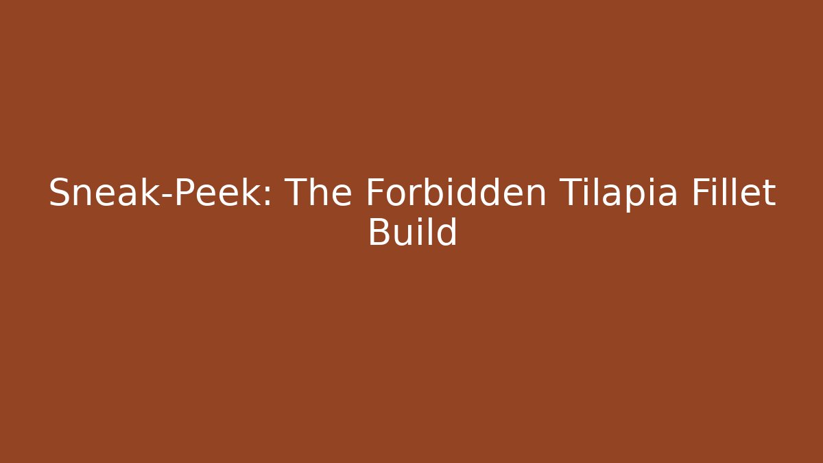 Sneak-Peek: The Forbidden Tilapia Fillet Build