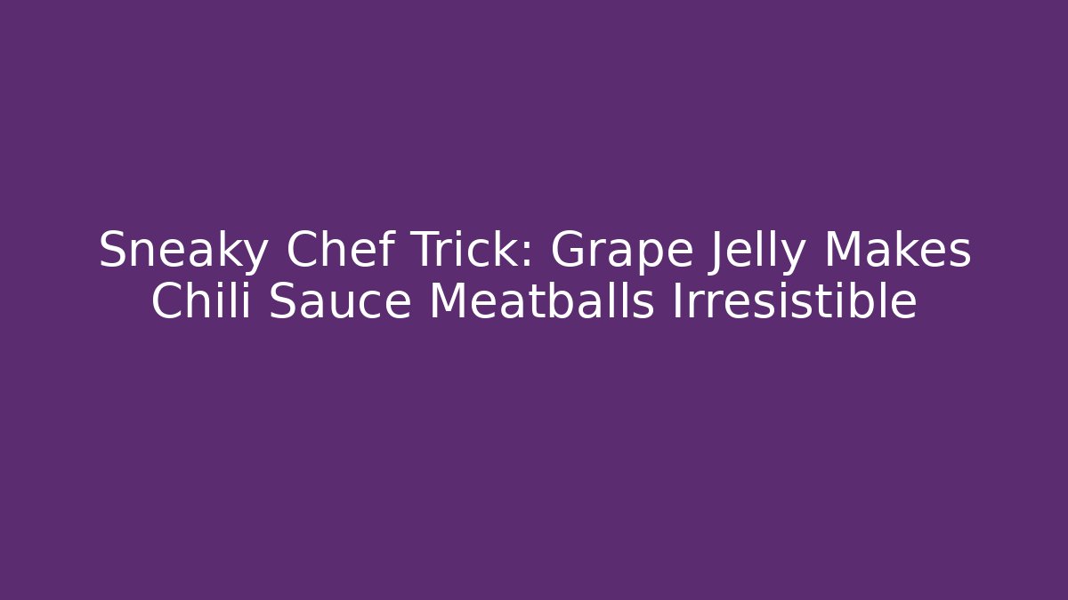 Sneaky Chef Trick: Grape Jelly Makes Chili Sauce Meatballs Irresistible - Critter Realm
