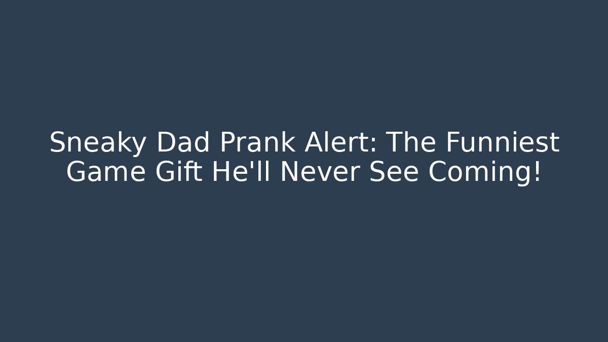 Sneaky Dad Prank Alert: The Funniest Game Gift He'll Never See Coming!