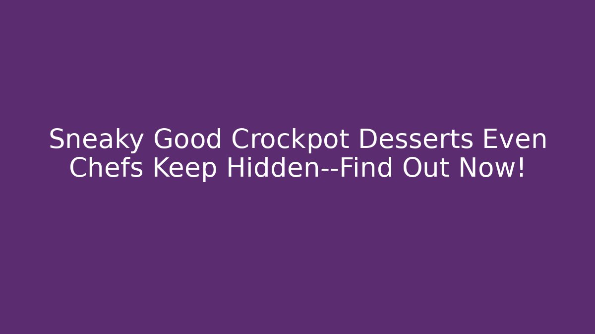 Sneaky Good Crockpot Desserts Even Chefs Keep Hidden—Find Out Now!
