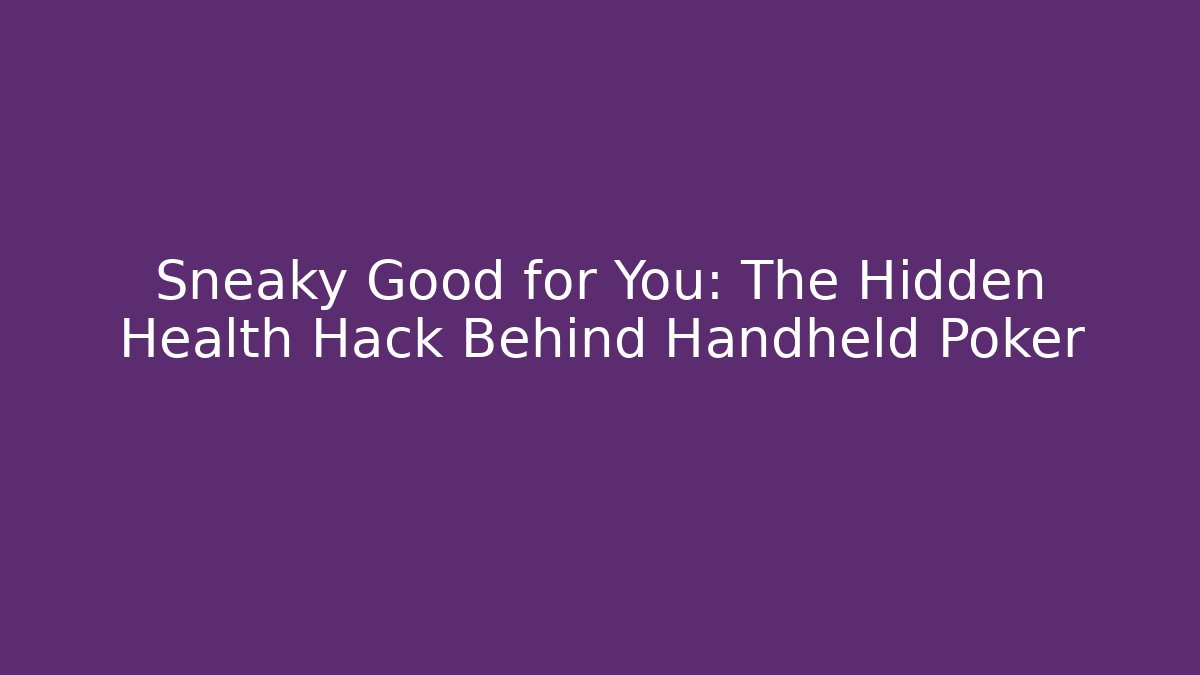 Sneaky Good for You: The Hidden Health Hack Behind Handheld Poker