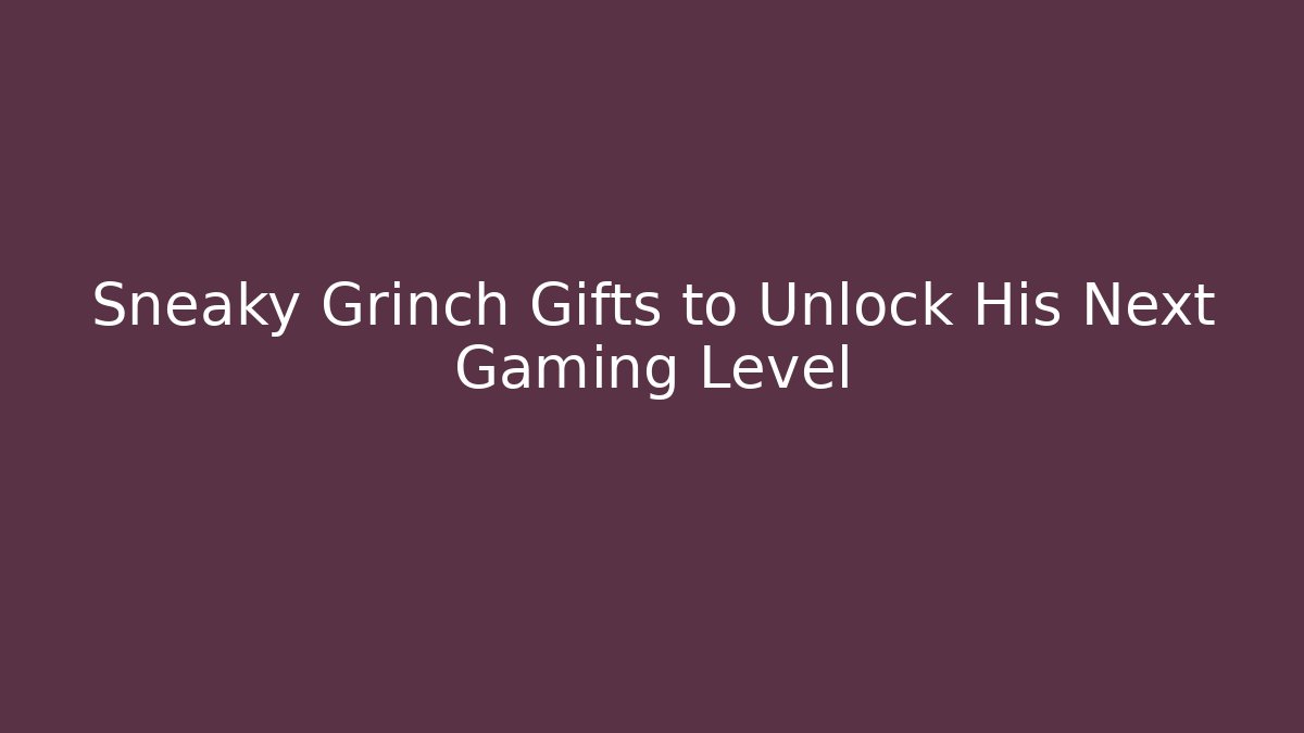 Sneaky Grinch Gifts to Unlock His Next Gaming Level