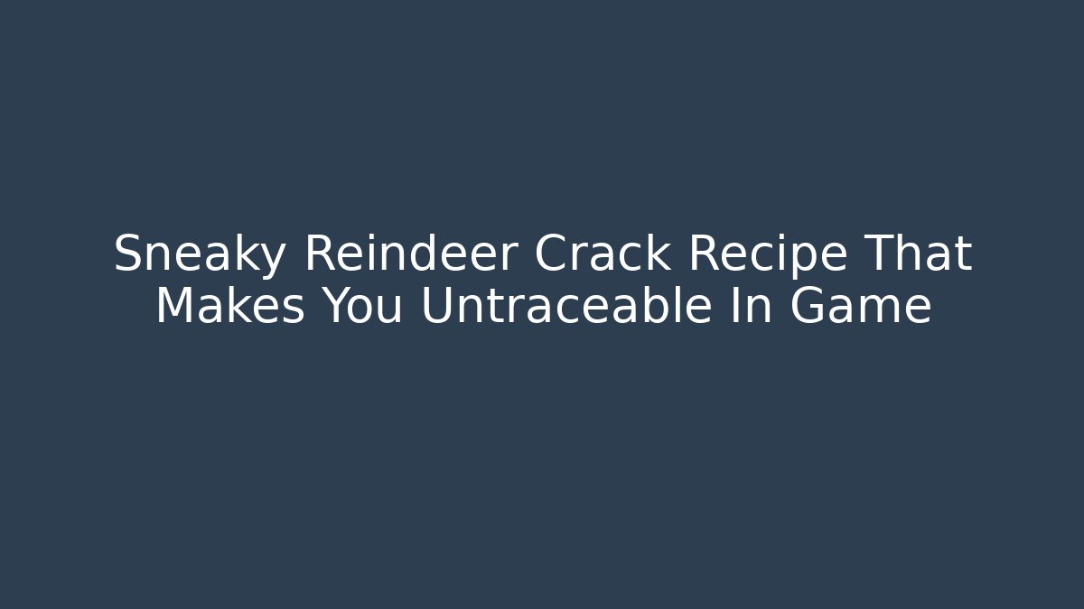 Sneaky Reindeer Crack Recipe That Makes You Untraceable In Game