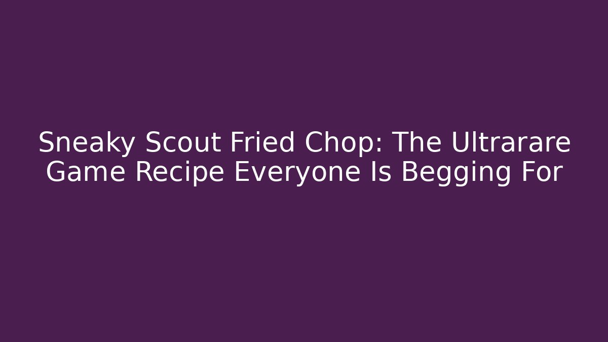 Sneaky Scout Fried Chop: The Ultrarare Game Recipe Everyone Is Begging For