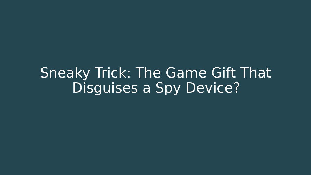 Sneaky Trick: The Game Gift That Disguises a Spy Device?