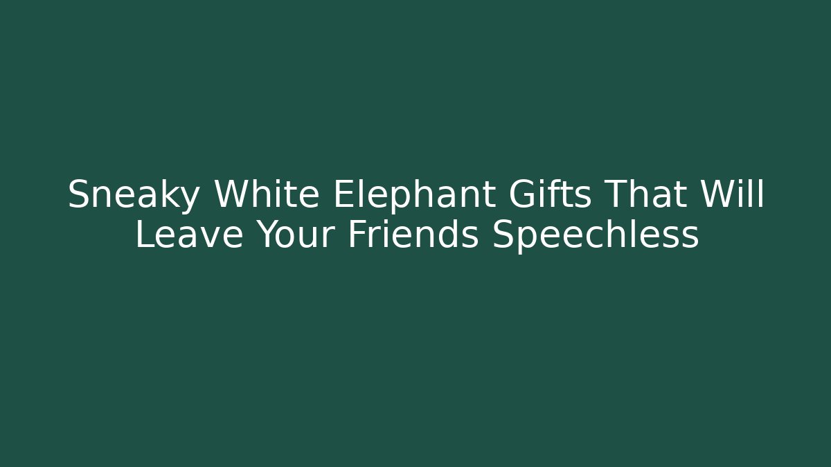 Sneaky White Elephant Gifts That Will Leave Your Friends Speechless