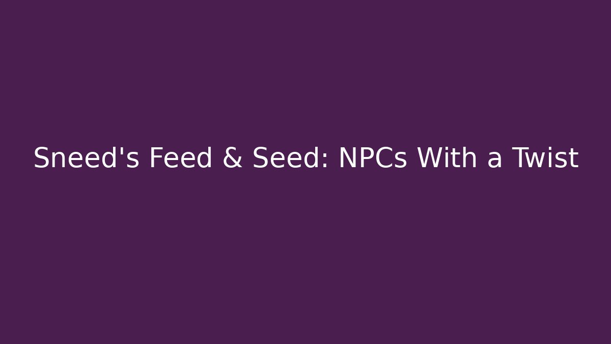 Sneed's Feed & Seed: NPCs With a Twist