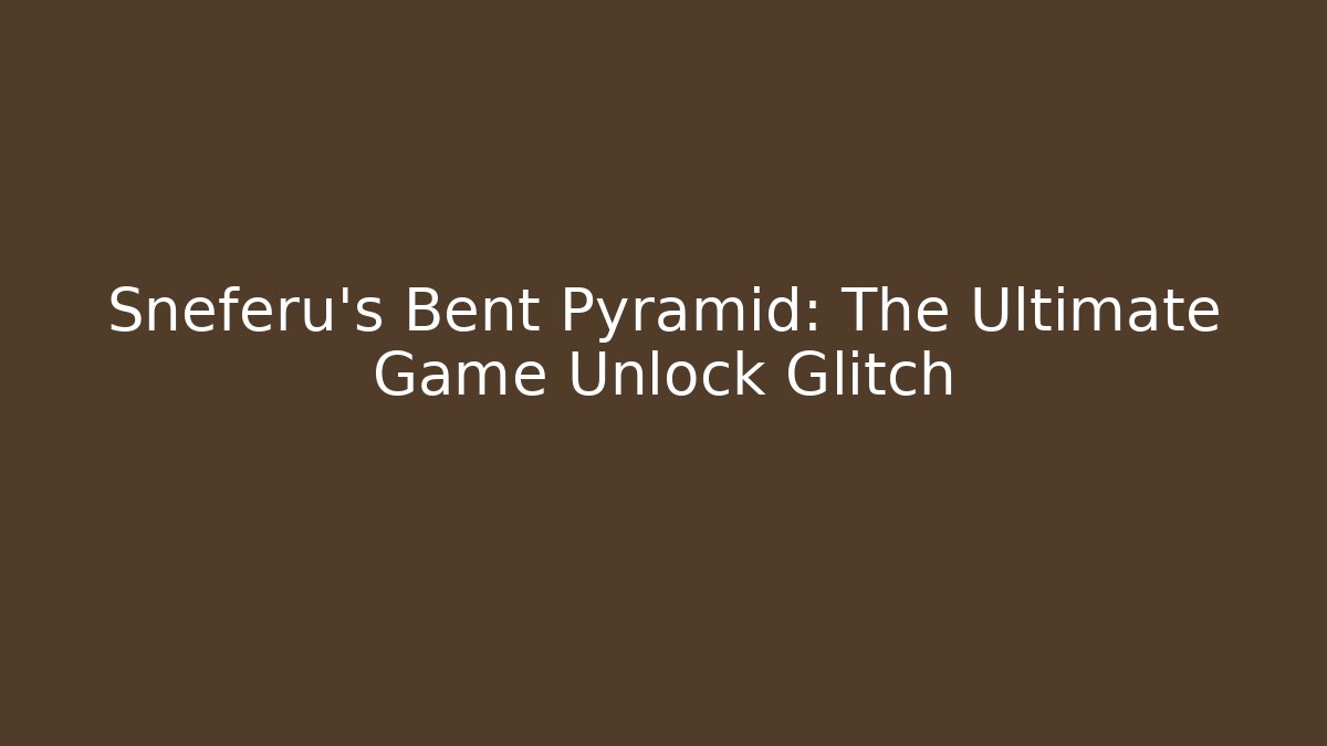 Sneferu's Bent Pyramid: The Ultimate Game Unlock Glitch