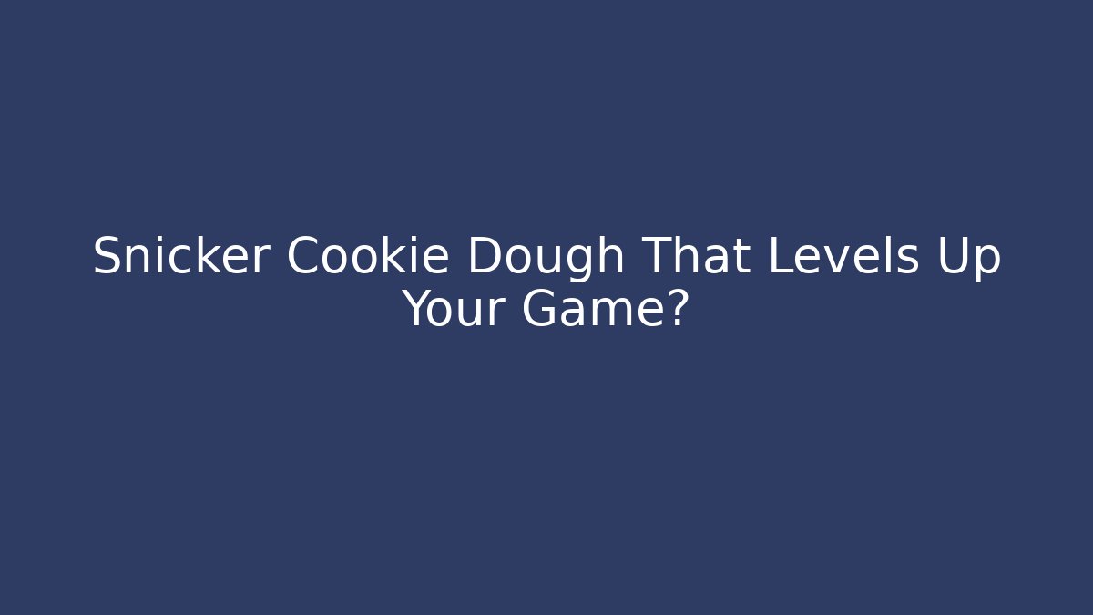Snicker Cookie Dough That Levels Up Your Game?