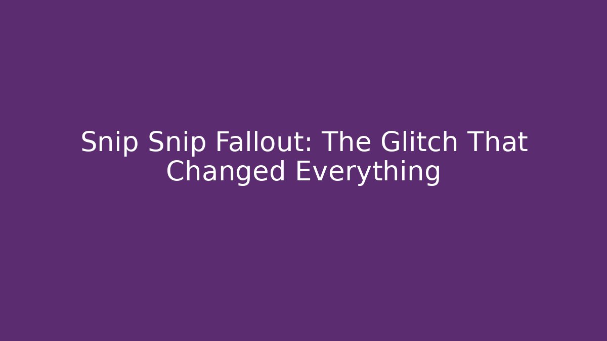 Snip Snip Fallout: The Glitch That Changed Everything