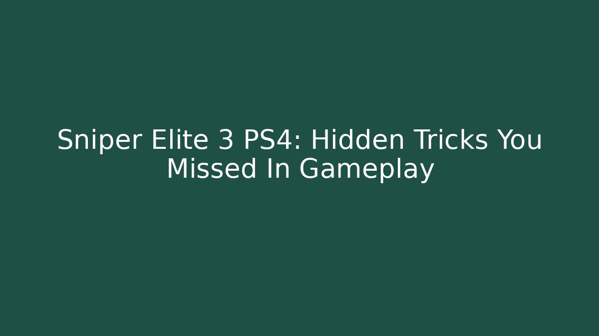 Sniper Elite 3 PS4: Hidden Tricks You Missed In Gameplay
