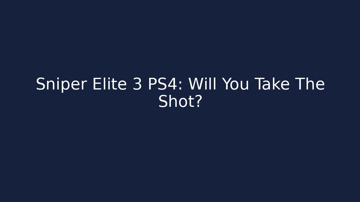 Sniper Elite 3 PS4: Will You Take The Shot?