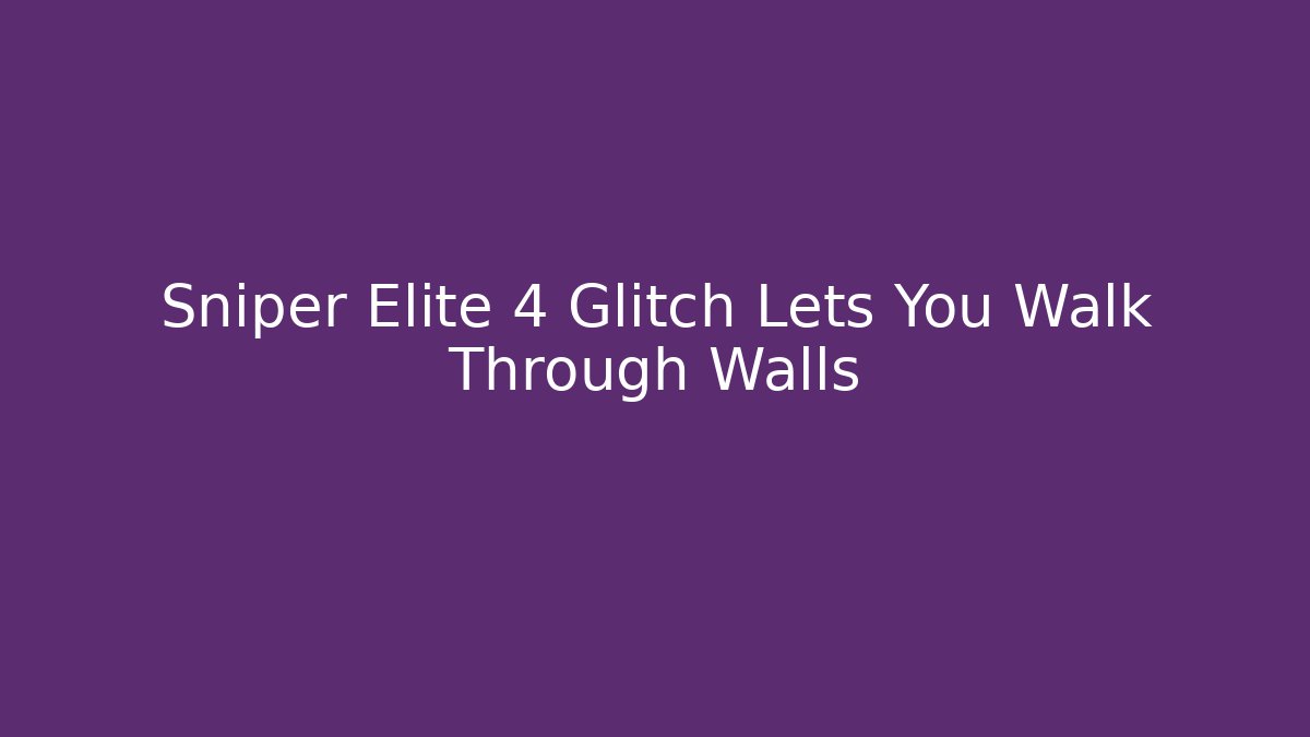 Sniper Elite 4 Glitch Lets You Walk Through Walls