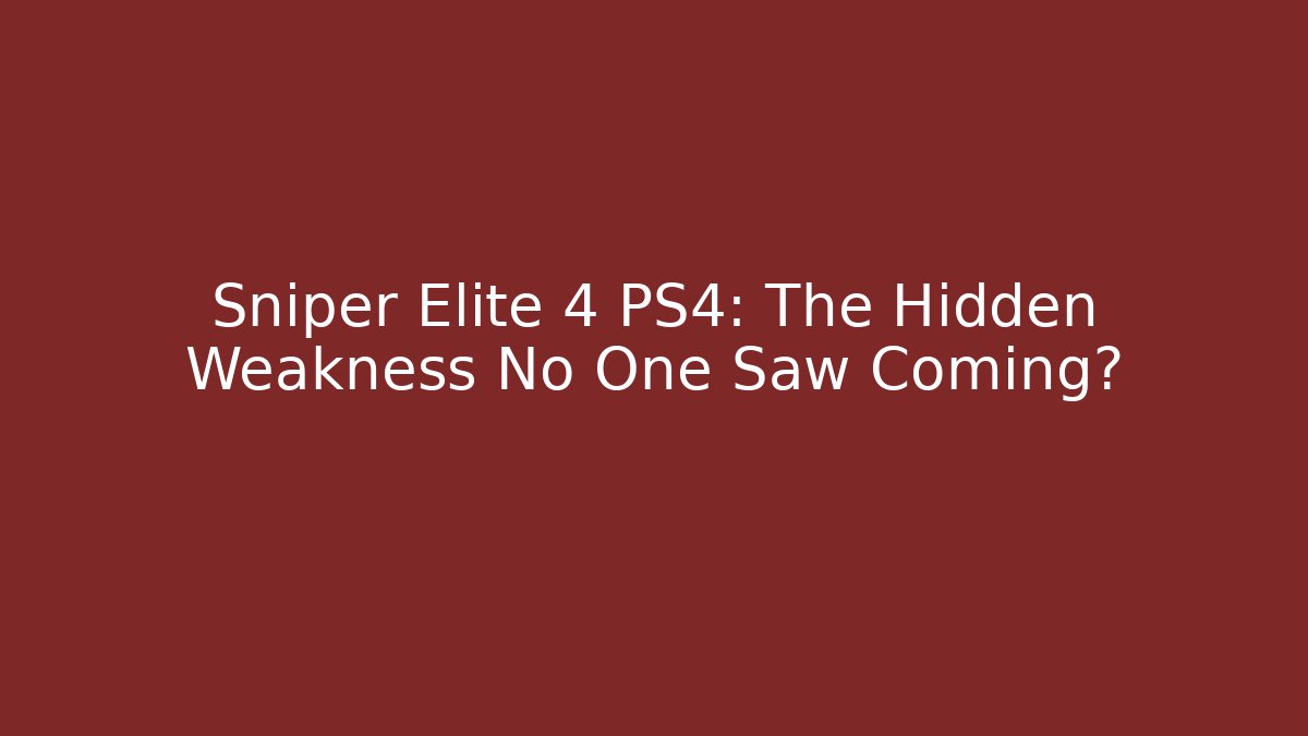 Sniper Elite 4 PS4: The Hidden Weakness No One Saw Coming?